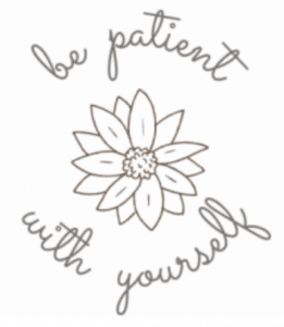 a sketch of a flower encircled by the words, “be patient with yourself"